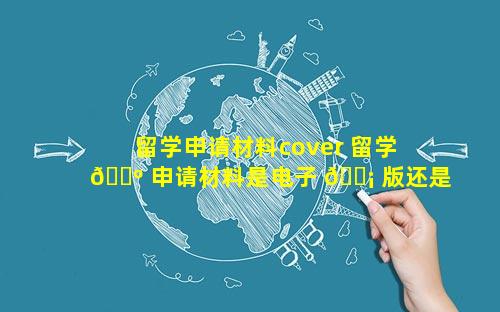 留学申请材料cover 留学 🐺 申请材料是电子 🐡 版还是需要邮寄